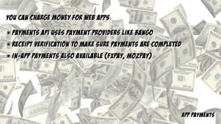 app payments
you can charge money for web apps
๏ payments api uses payment providers like bango
๏ receipt verification to make sure payments are completed
๏ in-app payments also available (fxPay, mozpay)
 