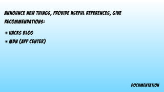 documentation
announce new things, provide useful references, give
recommendations:
๏ hacks blog
๏ mdn (app center)
 
