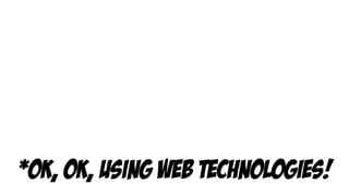 *ok, ok, using web technologies!
 