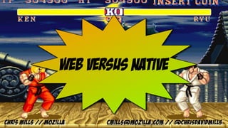 Web versus native
Chris Mills // Mozilla cmills@mozilla.com // @chrisdavidmills
 