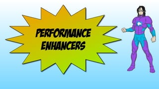 performance 
enhancers
 