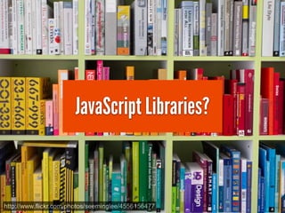 JavaScript Libraries?



http://www.flickr.com/photos/seeminglee/4556156477
 