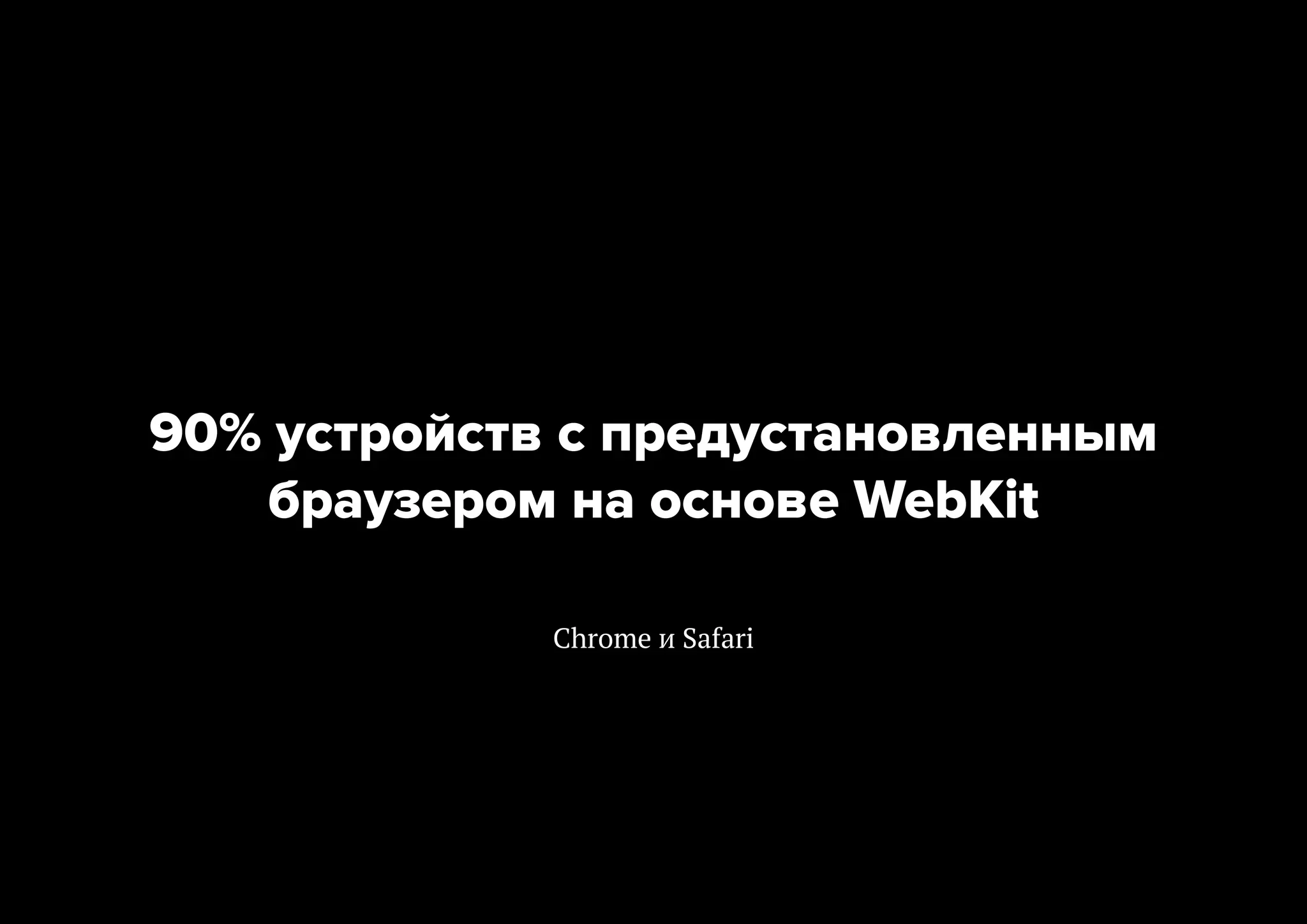 90% устройств с предустановленным
браузером на основе WebKit
Chrome и Safari

 