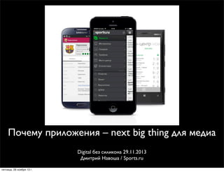 Почему приложения – next big thing для медиа
Digital без силикона 29.11.2013
Дмитрий Навоша / Sports.ru
пятница, 29 ноября 13 г.

 