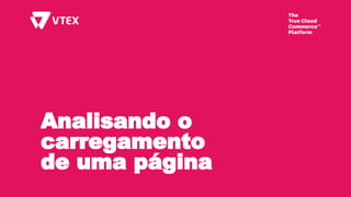 Analisando o
carregamento
de uma página
 