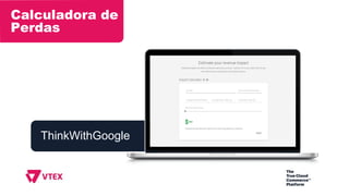 ThinkWithGoogle
Calculadora de
Perdas
 