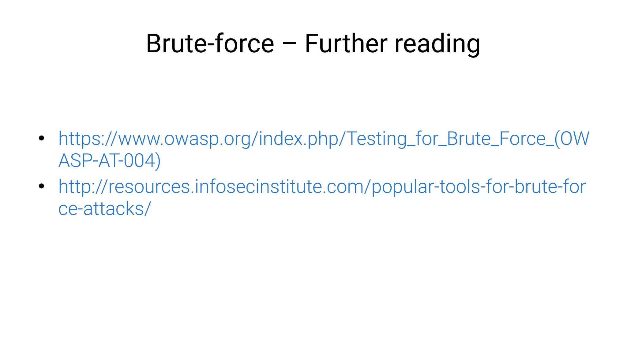 Brute-force – Further reading
●
https://www.owasp.org/index.php/Testing_for_Brute_Force_(OW
ASP-AT-004)
●
http://resources.infosecinstitute.com/popular-tools-for-brute-for
ce-attacks/
 