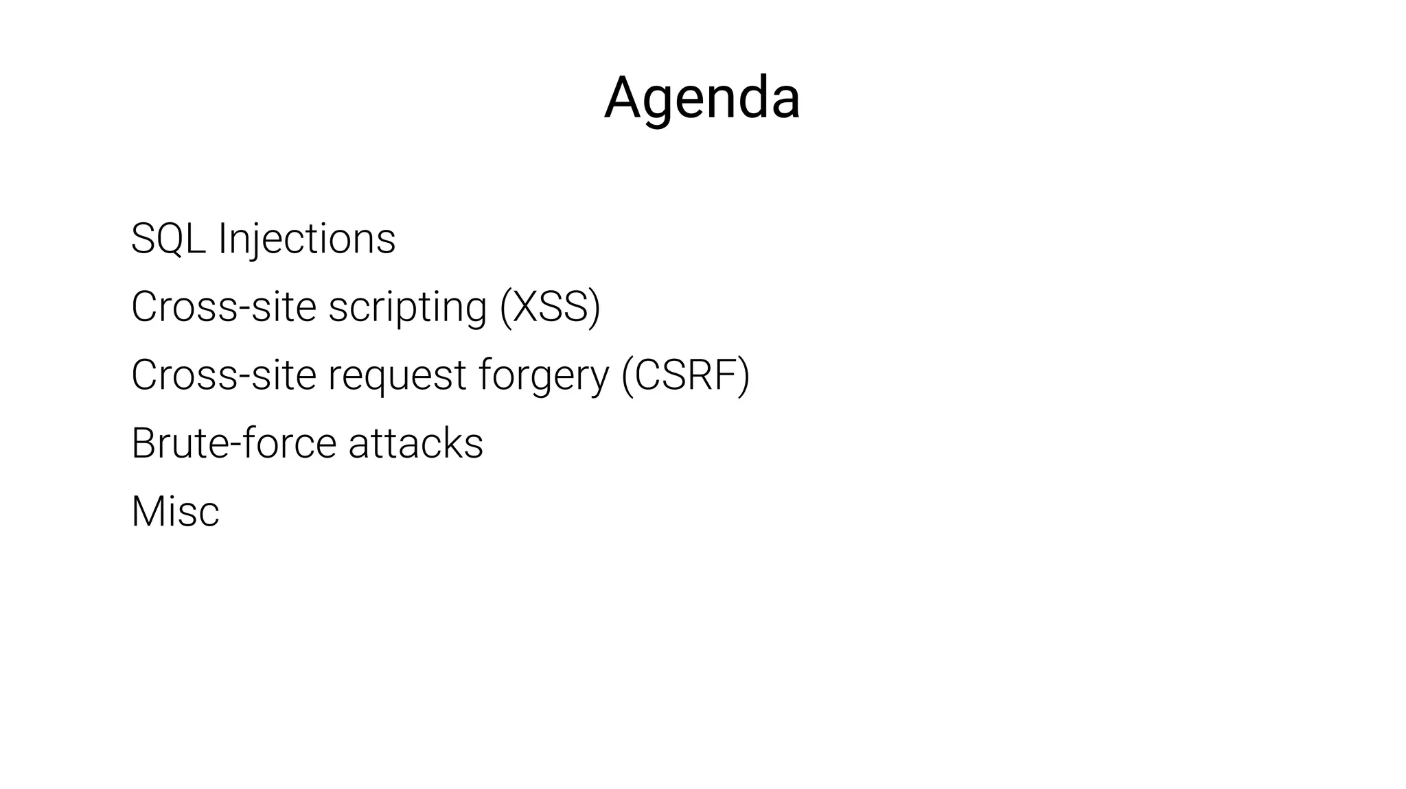 Agenda
SQL Injections
Cross-site scripting (XSS)
Cross-site request forgery (CSRF)
Brute-force attacks
Misc
 