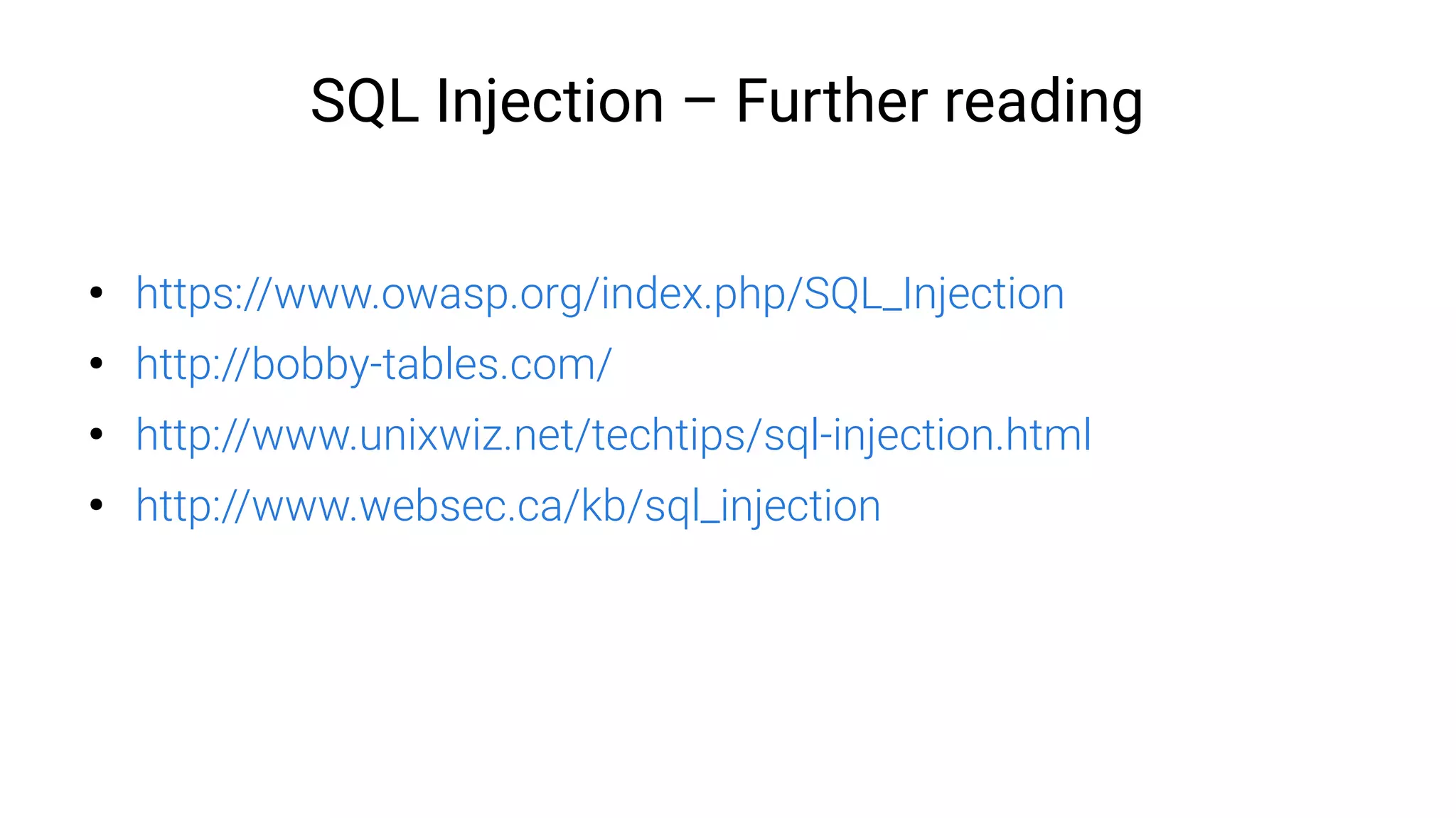 SQL Injection – Further reading
●
https://www.owasp.org/index.php/SQL_Injection
●
http://bobby-tables.com/
●
http://www.unixwiz.net/techtips/sql-injection.html
●
http://www.websec.ca/kb/sql_injection
 