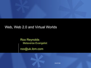 Web, Web 2.0 and Virtual Worlds  Roo Reynolds Metaverse Evangelist [email_address] 