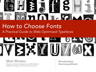 How to Choose Fonts
A Practical Guide to Web-Optimized Typefaces




                                                                 Image © Don Moyer



  Mick Winters                                @mickwinters
  Director of User Experience at HM Wallace   #remixsouthfonts
  Adjunct Professor at The Creative Circus
 