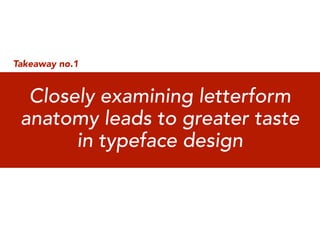Takeaway no.1


  Closely examining letterform
 anatomy leads to greater taste
       in typeface design
 