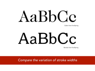 Caslon from FontSpring




                             Bonobo from FontSpring




Compare the variation of stroke widths
 