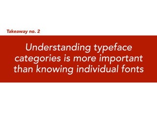 Takeaway no. 2


    Understanding typeface
  categories is more important
  than knowing individual fonts
 