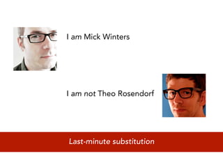 I am Mick Winters




I am not Theo Rosendorf




Last-minute substitution
 