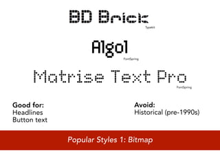 Typekit




                             FontSpring




                                                    FontSpring




Good for:                           Avoid:
Headlines                           Historical (pre-1990s)
Button text

              Popular Styles 1: Bitmap
 