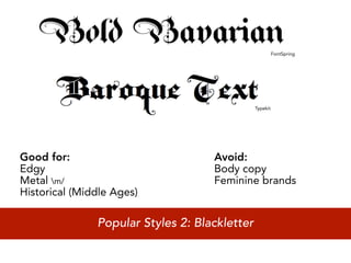 FontSpring




                                               Typekit




Good for:                           Avoid:
Edgy                                Body copy
Metal m/                           Feminine brands
Historical (Middle Ages)

               Popular Styles 2: Blackletter
 