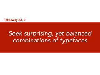 Takeaway no. 3



  Seek surprising, yet balanced
   combinations of typefaces
 