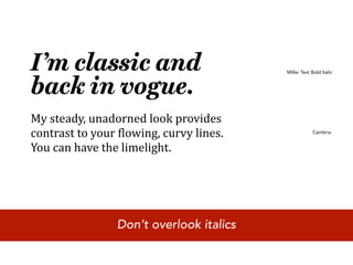 I’m classic and                           Miller Text Bold Italic



back in vogue.
My steady, unadorned look provides 
contrast to your 4lowing, curvy lines.                 Cambria


You can have the limelight.




                 Don’t overlook italics
 