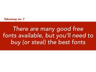 Takeaway no. 7


    There are many good free
fonts available, but you’ll need to
   buy (or steal) the best fonts
 