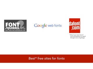 *Only if you have lots of
                              time and patience to weed
                              through a ton of garbage




Best* free sites for fonts
 