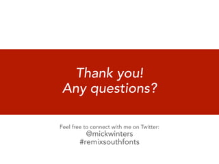 Thank you!
 Any questions?

Feel free to connect with me on Twitter:
         @mickwinters
       #remixsouthfonts
 