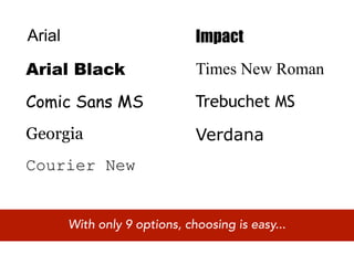 Arial                          Impact
Arial Black                    Times New Roman

Comic Sans MS                  Trebuchet MS
Georgia                        Verdana
Courier New


        With only 9 options, choosing is easy...
 
