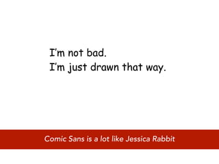 I’m not bad.
 I’m just drawn that way.




Comic Sans is a lot like Jessica Rabbit
 