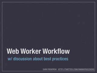 Web Worker Workﬂow
w/ discussion about best practices

                   SAM FIGUEROA HTTP://TWITTER.COM/UNIMATRIXZXERO