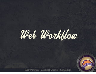 Web Workflow

 Web Workﬂow - Concept | Creative | Completion
                                                 1
 