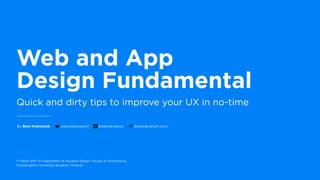Web and App  
Design Fundamental
By Bow Kraivanich bowkraivanich.com@bowkraivanich
Quick and dirty tips to improve your UX in no-time
1st March 2017 At Department of Industrial Design, Faculty of Architecture,  
Chulalongkorn University, Bangkok, Thailand
bowkraivanich
 