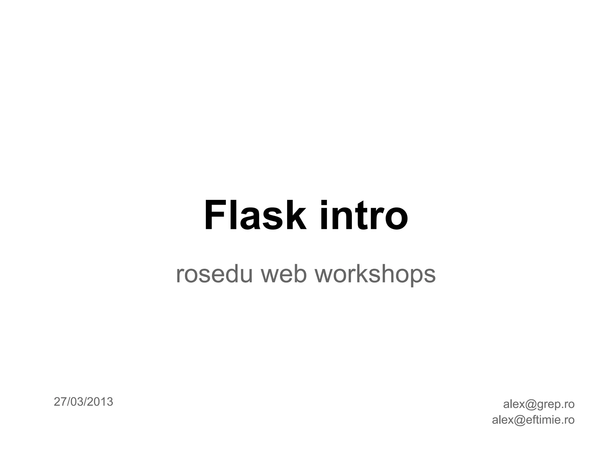 Flask intro
             rosedu web workshops



27/03/2013                            alex@grep.ro
                                    alex@eftimie.ro
 