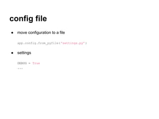 config file
●   move configuration to a file

    app.config.from_pyfile( 'settings.py' )


●   settings

    DEBUG = True
    ...
 