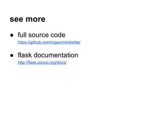 see more
● full source code
  https://github.com/mgax/minitwitter


● flask documentation
  http://flask.pocoo.org/docs/
 