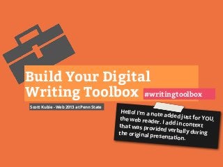 Scott Kubie - Web 2013 at Penn State
Build Your Digital
Writing Toolbox #writingtoolbox
Hello! I’m a note added just for YOU,the web reader. I add in contextthat was provided verbally duringthe original presentation.
 