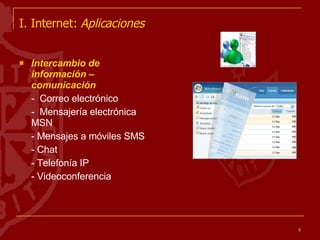 I. Internet:  Aplicaciones   Intercambio de información – comunicación -  Correo electrónico  -  Mensajería electrónica MSN - Mensajes a móviles SMS - Chat - Telefonía IP - Videoconferencia 