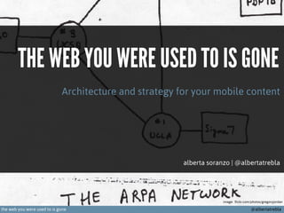 THE WEB YOU WERE USED TO IS GONE
Architecture and strategy for your mobile content

alberta soranzo | @albertatrebla

image: flickr.com/photos/gregoryjordan

the web you were used to is gone

@albertatrebla

 