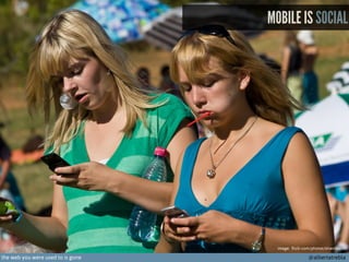 MOBILE IS SOCIAL

image: flickr.com/photos/strandloper/

the web you were used to is gone

@albertatrebla

 
