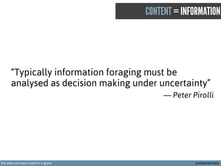 CONTENT = INFORMATION

“Typically information foraging must be
analysed as decision making under uncertainty”
— Peter Piro...