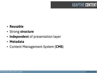ADAPTIVE CONTENT

•
•
•
•
•

Reusable
Strong structure
Independent of presentation layer
Metadata
Content Management Syste...