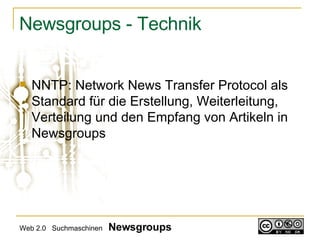 Newsgroups - Technik NNTP: Network News Transfer Protocol als Standard für die Erstellung, Weiterleitung, Verteilung und den Empfang von Artikeln in Newsgroups Web 2.0  Suchmaschinen  Newsgroups 