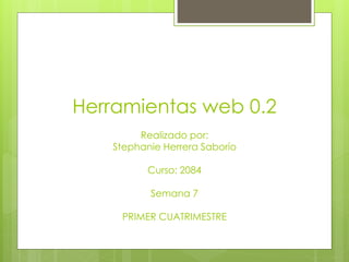 Herramientas web 0.2
Realizado por:
Stephanie Herrera Saborío
Curso: 2084
Semana 7
PRIMER CUATRIMESTRE
 