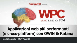 Applicazioni web più performanti
(e cross-platform) con OWIN & Katana
Nicolò Carandini – MVP Visual C#
 