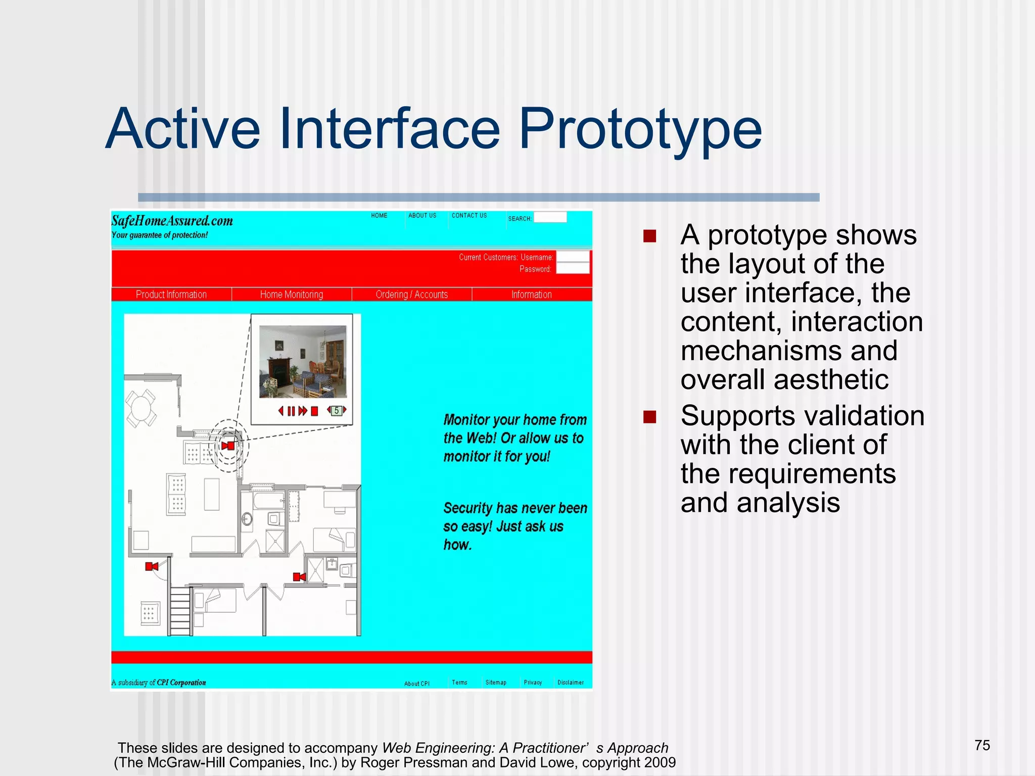 Active Interface Prototype A prototype shows the layout of the user interface, the content, interaction mechanisms and overall aesthetic Supports validation with the client of the requirements and analysis 