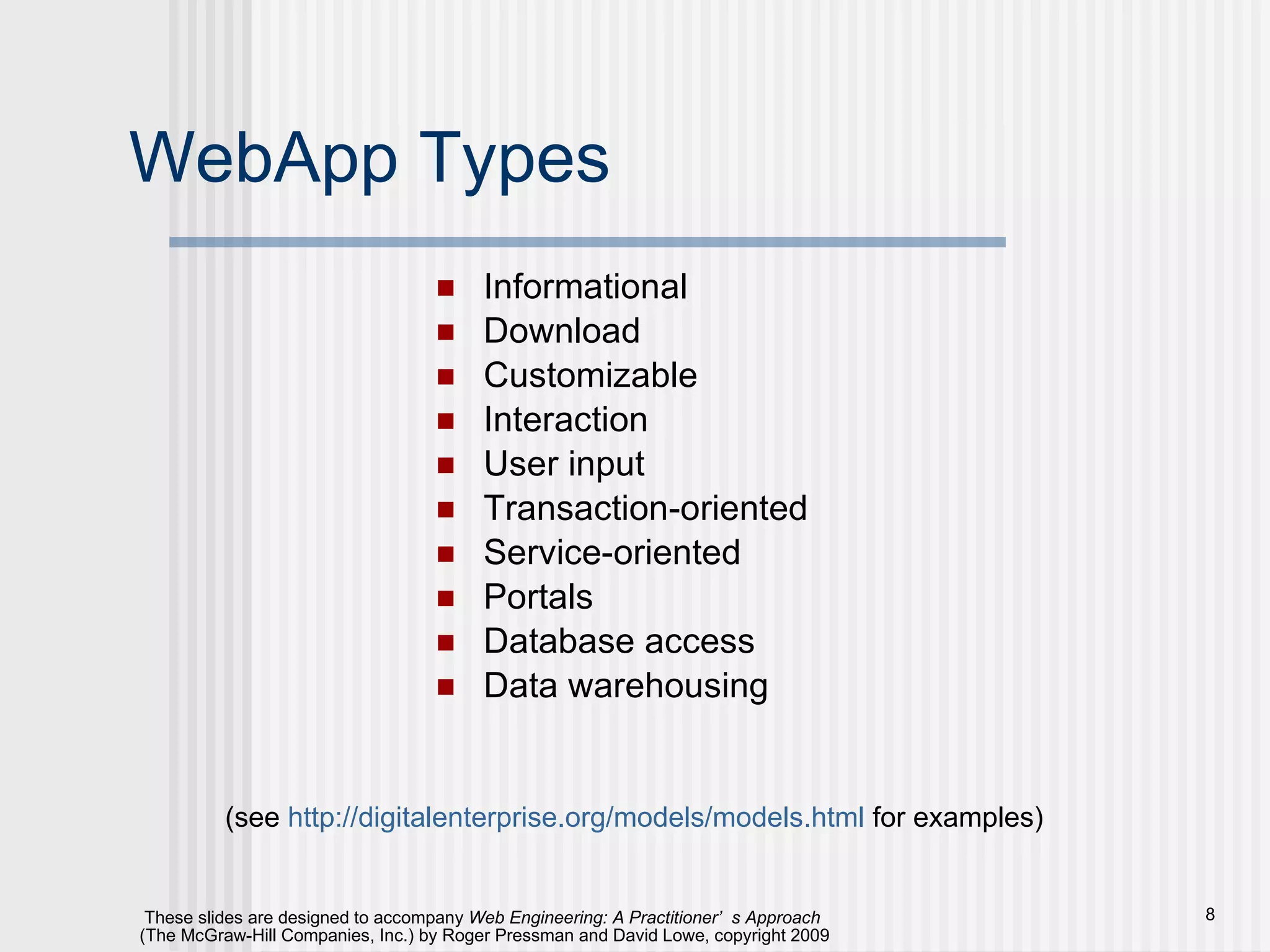 WebApp Types Informational Download Customizable Interaction User input Transaction-oriented Service-oriented Portals Database access Data warehousing (see  http:// digitalenterprise.org/models/models.html  for examples) 
