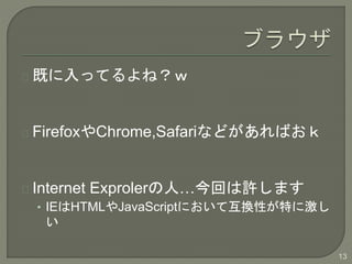 ȤäƤͣ
FirefoxChrome,SafariʤɤФ
Internet ExprolerˡؤSޤ
? IEHTMLJavaScriptˤƻQԤؤ˼

13
 