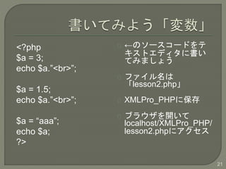 <?php
$a = 3;
echo $a.<br>;
$a = 1.5;
echo $a.<br>;
$a = aaa;
echo $a;
?>
Υ``ɤ
ȥǥ˕
Ƥߤޤ礦
ե
lesson2.php
XMLPro_PHP˱
֥饦_
localhost/XMLPro_PHP/
lesson2.php˥
21
 