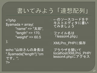 <?php
$yamada = array(
"name" => "̫",
"length" => 170,
"weight" => 60.5
);
echo "ɽ蘆L
".$yamada["length"]."cm
Ǥ";
?>
Υ``ɤ
ȥǥ˕
Ƥߤޤ礦
ե
lesson4.php
XMLPro_PHP˱
֥饦_
localhost/XMLPro_PHP/
lesson4.php˥
27
 