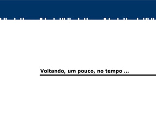 Voltando, um pouco, no tempo ...
 