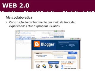 Mais colaborativa
• Construção do conhecimento por meio da troca de
experiências entre os próprios usuários
WEB 2.0
 